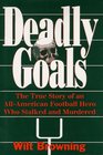 Deadly Goals The True Story of an AllAmerican Football Hero Who Stalked and Murdered