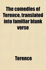 The comedies of Terence translated into familiar blank verse