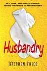 Husbandry: Sex, Love & Dirty Laundry--Inside the Minds of Married Men