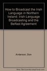 How to Broadcast the Irish Language in Northern Ireland Irish Language Broadcasting and the Belfast Agreement