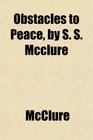 Obstacles to Peace by S S Mcclure