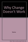 Why Change Doesn't Work Why Initiatives Go Wrong and How to Try Again and Succeed