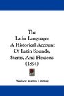 The Latin Language A Historical Account Of Latin Sounds Stems And Flexions