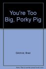 You're Too Big Porky Pig