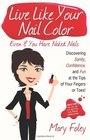 Live Like Your Nail Color Even If You Have Naked Nails Discovering Sanity Confidence and Fun at the Tips of Your Fingers or Toes