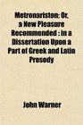 Metronariston Or a New Pleasure Recommended in a Dissertation Upon a Part of Greek and Latin Prosody