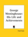 George Westinghouse His Life and Achievements