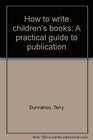 How to write children's books A practical guide to publication