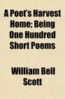 A Poet's Harvest Home Being One Hundred Short Poems