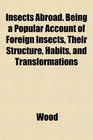 Insects Abroad Being a Popular Account of Foreign Insects Their Structure Habits and Transformations