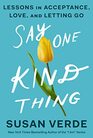 Say One Kind Thing Lessons in Acceptance Love and Letting Go