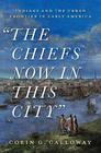 The Chiefs Now in This City Indians and the Urban Frontier in Early America