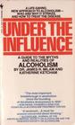 Under the Influence A Guide to the Myths and Realities of Alcoholism