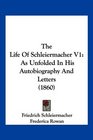 The Life Of Schleiermacher V1 As Unfolded In His Autobiography And Letters