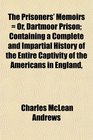 The Prisoners' Memoirs  Or Dartmoor Prison Containing a Complete and Impartial History of the Entire Captivity of the Americans in England