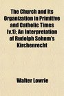 The Church and Its Organization in Primitive and Catholic Times  An Interpretation of Rudolph Sohnm's Kirchenrecht