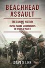 Beachhead Assault The Combat History of the Royal Naval Commandos in World War II