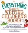 The Everything Guide to Writing Children's Books From Cultivating an Idea to Finding the Right Publisher All You Need to Launch a Successful Career