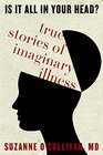 Is It All in Your Head True Stories of Imaginary Illness