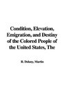The Condition Elevation Emigration And Destiny of the Colored People of the United States