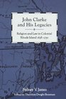 John Clarke and His Legacies Religion and Law in Colonial Rhode Island 1638  1750