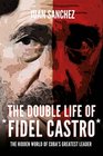 The Double Life of Fidel Castro The Hidden World of Cuba's Greatest Leader