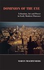 Dominion of the Eye Urbanism Art and Power in Early Modern Florence