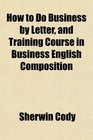 How to Do Business by Letter and Training Course in Business English Composition