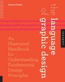 The Language of Graphic Design An Illustrated Handbook for Understanding Fundamental Design Principles