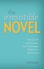 The Irresistible Novel How to Craft an Extraordinary Story That Engages Readers from Start to Finish