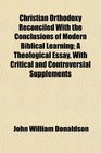 Christian Orthodoxy Reconciled With the Conclusions of Modern Biblical Learning A Theological Essay With Critical and Controversial Supplements