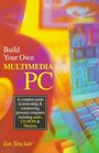 Build Your Own Multimedia PC A Complete Guide to Renovating and Constructing Personal Computers