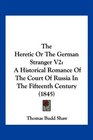 The Heretic Or The German Stranger V2 A Historical Romance Of The Court Of Russia In The Fifteenth Century