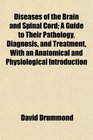 Diseases of the Brain and Spinal Cord A Guide to Their Pathology Diagnosis and Treatment With an Anatomical and Physiological Introduction