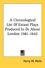 A Chronological List Of Extant Plays Produced In Or About London 15811642