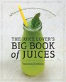 The Juice Lover's Big Book of Juices 425 Recipes for Super Nutritious and Crazy Delicious Juices
