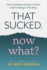 That Sucked. Now What?: How to Embrace the Joy in Chaos and Find Magic in the Mess