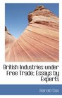 British Industries under Free Trade Essays by Experts