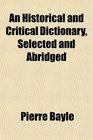 An Historical and Critical Dictionary Selected and Abridged