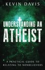 Understanding an Atheist A Practical Guide to Relating to Nonbelievers