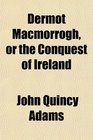 Dermot Macmorrogh or the Conquest of Ireland