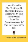 Laws Passed In The Territory Of The United States Northwest Of The River Ohio From The Commencement Of The Government To 1791