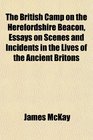 The British Camp on the Herefordshire Beacon Essays on Scenes and Incidents in the Lives of the Ancient Britons
