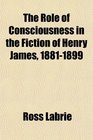 The Role of Consciousness in the Fiction of Henry James 18811899