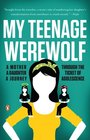 My Teenage Werewolf: A Mother, a Daughter, a Journey Through the Thicket of Adolescence