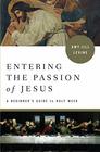 Entering the Passion of Jesus A Beginner's Guide to Holy Week