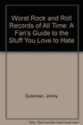 Worst Rock and Roll Records of All Time A Fan's Guide to the Stuff You Love to Hate