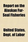 Report on the Alaskan FurSeal Fisheries