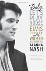 Baby Let's Play House Elvis Presley and the Women Who Loved Him