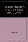 The Last Mountain A Life in Papua New Guinea